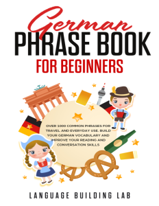 German Phrase Book for Beginners Over 1000 Common Phrases for Travel and Everyday Use. Build Your German Vocabulary and…